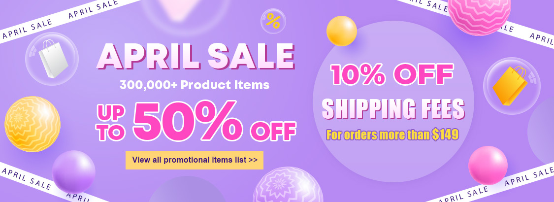 April Sale Up To 50% OFF 10% OFF Shipping Fee For orders more than $149